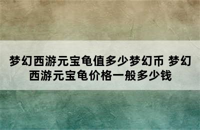 梦幻西游元宝龟值多少梦幻币 梦幻西游元宝龟价格一般多少钱